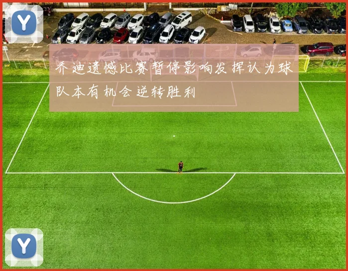 乔迪遗憾比赛暂停影响发挥认为球队本有机会逆转胜利