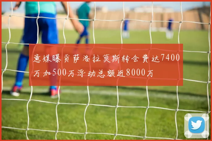 意媒曝贡萨洛拉莫斯转会费达7400万加500万浮动总额近8000万
