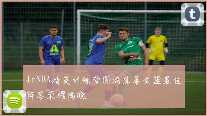 JrNBA精英训练营圆满落幕女篮最佳阵容荣耀揭晓