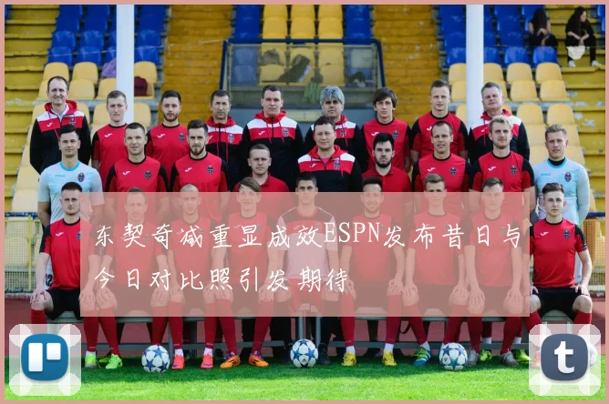 东契奇减重显成效ESPN发布昔日与今日对比照引发期待