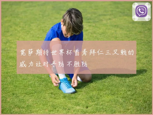 宽萨期待世界杯首秀拜仁三叉戟的威力让对手防不胜防