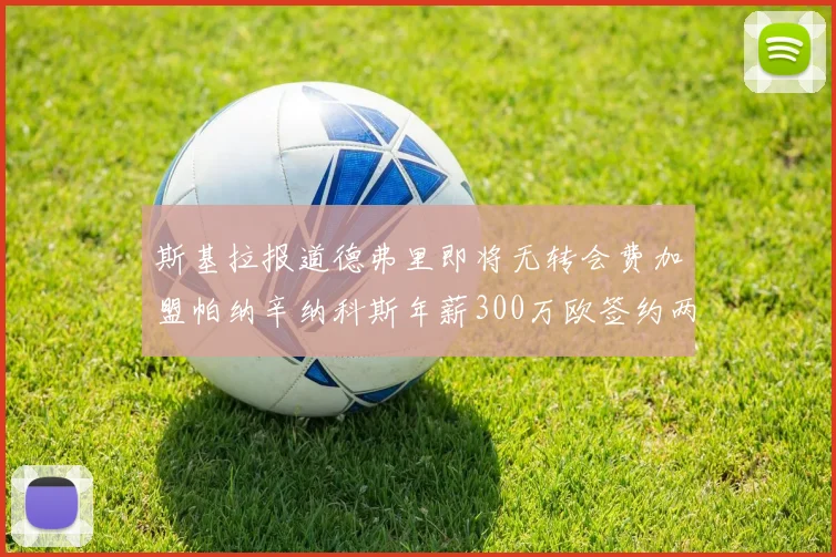 斯基拉报道德弗里即将无转会费加盟帕纳辛纳科斯年薪300万欧签约两年