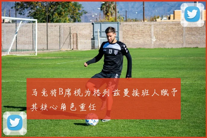 马竞将B席视为格列兹曼接班人赋予其核心角色重任