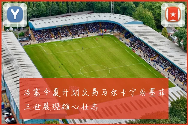 活塞今夏计划交易马尔卡宁或墨菲三世展现雄心壮志