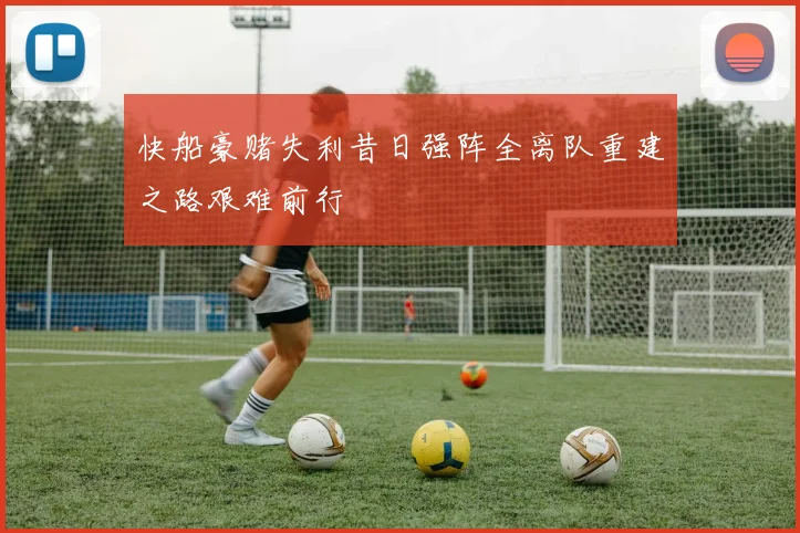 快船豪赌失利昔日强阵全离队重建之路艰难前行