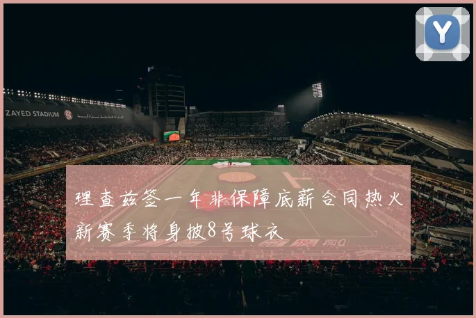 理查兹签一年非保障底薪合同热火新赛季将身披8号球衣