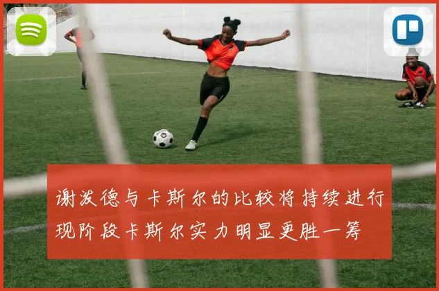 谢泼德与卡斯尔的比较将持续进行现阶段卡斯尔实力明显更胜一筹