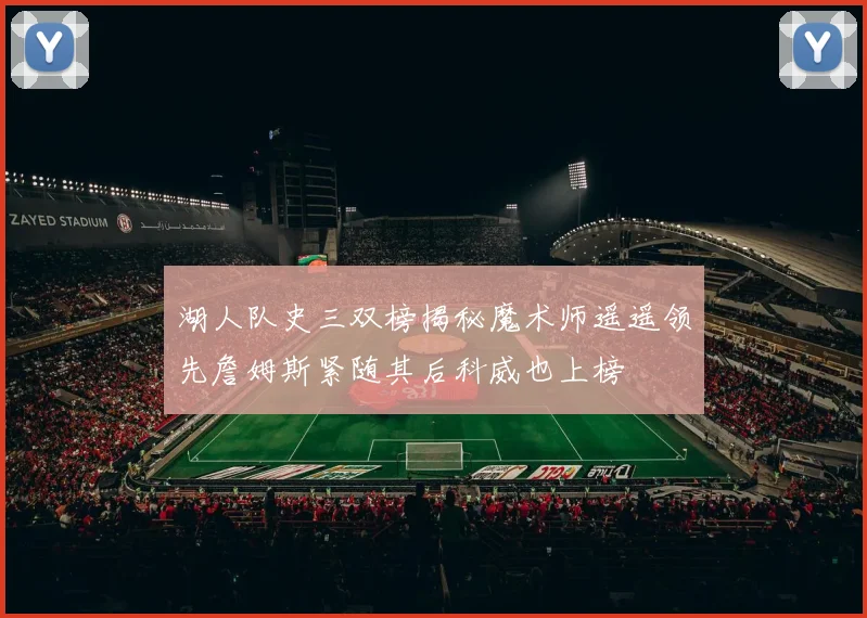 湖人队史三双榜揭秘魔术师遥遥领先詹姆斯紧随其后科威也上榜